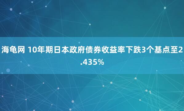 海龟网 10年期日本政府债券收益率下跌3个基点至2.435%